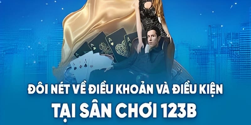Điều khoản và điều kiện 123B -  Trách nhiệm nhà cái và người chơi